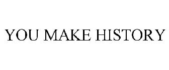 YOU MAKE HISTORY