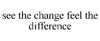 SEE THE CHANGE FEEL THE DIFFERENCE
