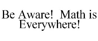 BE AWARE! MATH IS EVERYWHERE!