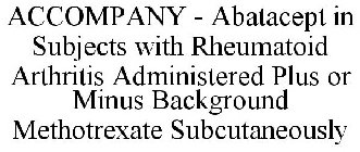 ACCOMPANY - ABATACEPT IN SUBJECTS WITH RHEUMATOID ARTHRITIS ADMINISTERED PLUS OR MINUS BACKGROUND METHOTREXATE SUBCUTANEOUSLY