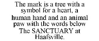THE MARK IS A TREE WITH A SYMBOL FOR A HEART, A HUMAN HAND AND AN ANIMAL PAW WITH THE WORDS BELOW THE SANCTUARY AT HAAFSVILLE.