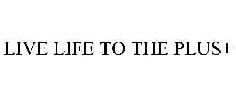 LIVE LIFE TO THE PLUS+