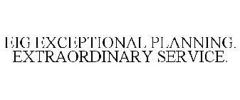 EIG EXCEPTIONAL PLANNING. EXTRAORDINARYSERVICE.