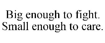 BIG ENOUGH TO FIGHT. SMALL ENOUGH TO CARE.