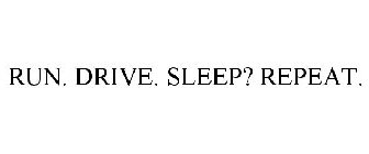 RUN. DRIVE. SLEEP? REPEAT.