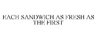 EACH SANDWICH AS FRESH AS THE FIRST