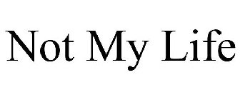 NOT MY LIFE