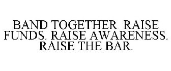 BAND TOGETHER RAISE FUNDS. RAISE AWARENESS. RAISE THE BAR.