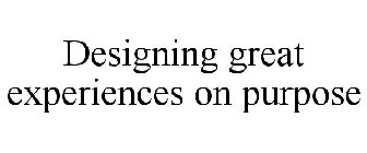 DESIGNING GREAT EXPERIENCES ON PURPOSE