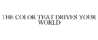 THE COLOR THAT DRIVES YOUR WORLD