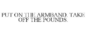 PUT ON THE ARMBAND. TAKE OFF THE POUNDS.