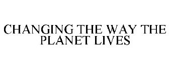 CHANGING THE WAY THE PLANET LIVES