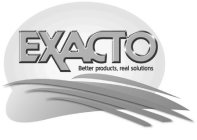 EXACTO BETTER PRODUCTS, REAL SOLUTIONS