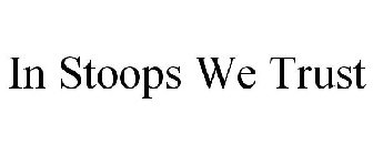 IN STOOPS WE TRUST