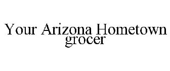 YOUR ARIZONA HOMETOWN GROCER