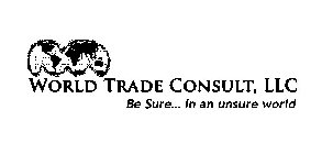 WORLD TRADE CONSULT, LLC BE SURE... IN AN UNSURE WORLD