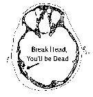BREAK HEAD, YOU'LL BE DEAD