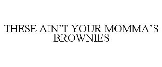 THESE AIN'T YOUR MOMMA'S BROWNIES