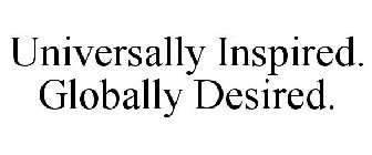 UNIVERSALLY INSPIRED. GLOBALLY DESIRED.