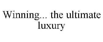 WINNING... THE ULTIMATE LUXURY