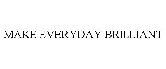 MAKE EVERYDAY BRILLIANT