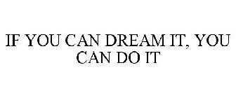 IF YOU CAN DREAM IT, YOU CAN DO IT