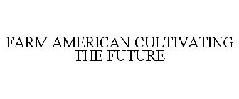 FARM AMERICAN CULTIVATING THE FUTURE