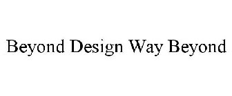 BEYOND DESIGN WAY BEYOND