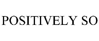 POSITIVELY SO
