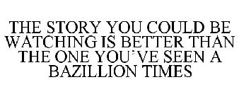 THE STORY YOU COULD BE WATCHING IS BETTER THAN THE ONE YOU'VE SEEN A BAZILLION TIMES