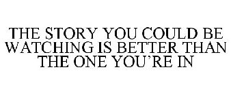 THE STORY YOU COULD BE WATCHING IS BETTER THAN THE ONE YOU'RE IN
