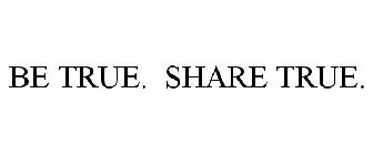 BE TRUE. SHARE TRUE.