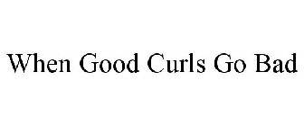 WHEN GOOD CURLS GO BAD