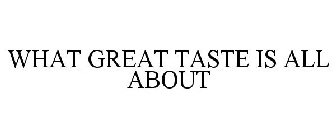 WHAT GREAT TASTE IS ALL ABOUT