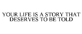 YOUR LIFE IS A STORY THAT DESERVES TO BE TOLD