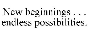 NEW BEGINNINGS . . . ENDLESS POSSIBILITIES.