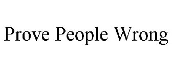 PROVE PEOPLE WRONG