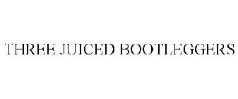 THREE JUICED BOOTLEGGERS