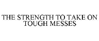 THE STRENGTH TO TAKE ON TOUGH MESSES