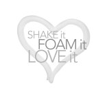 SHAKE IT FOAM IT LOVE IT