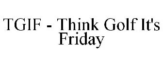 TGIF - THINK GOLF IT'S FRIDAY