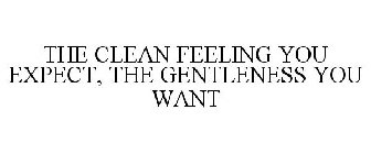 THE CLEAN FEELING YOU EXPECT, THE GENTLENESS YOU WANT