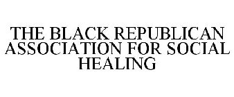 THE BLACK REPUBLICAN ASSOCIATION FOR SOCIAL HEALING