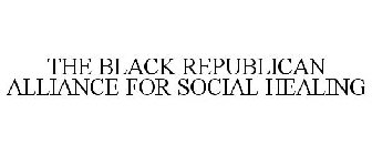 THE BLACK REPUBLICAN ALLIANCE FOR SOCIAL HEALING