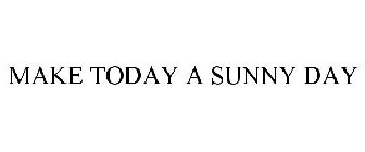 MAKE TODAY A SUNNY DAY