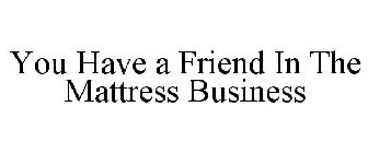 YOU HAVE A FRIEND IN THE MATTRESS BUSINESS