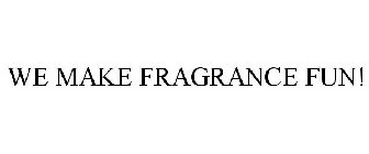 WE MAKE FRAGRANCE FUN!