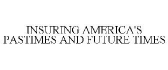 INSURING AMERICA'S PASTIMES AND FUTURE TIMES
