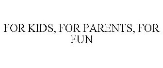 FOR KIDS, FOR PARENTS, FOR FUN