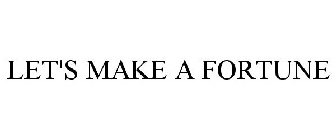 LET'S MAKE A FORTUNE